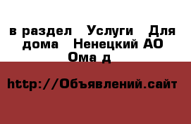  в раздел : Услуги » Для дома . Ненецкий АО,Ома д.